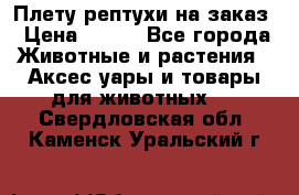 Плету рептухи на заказ › Цена ­ 450 - Все города Животные и растения » Аксесcуары и товары для животных   . Свердловская обл.,Каменск-Уральский г.